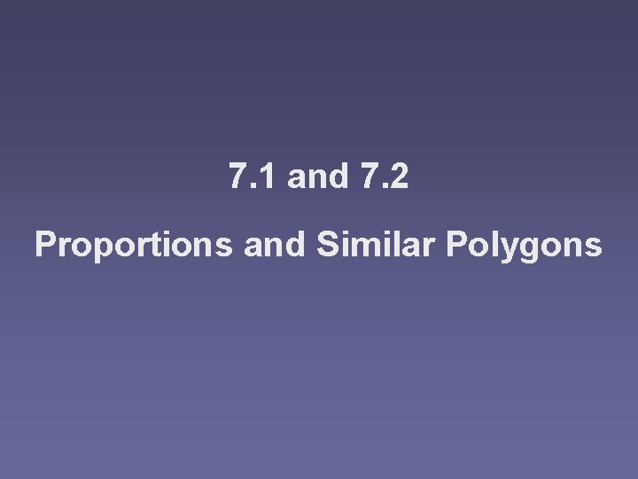 7. 1 and 7. 2 Proportions and Similar Polygons 