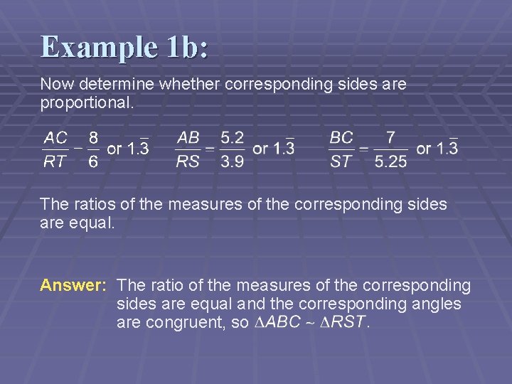 Example 1 b: Now determine whether corresponding sides are proportional. The ratios of the