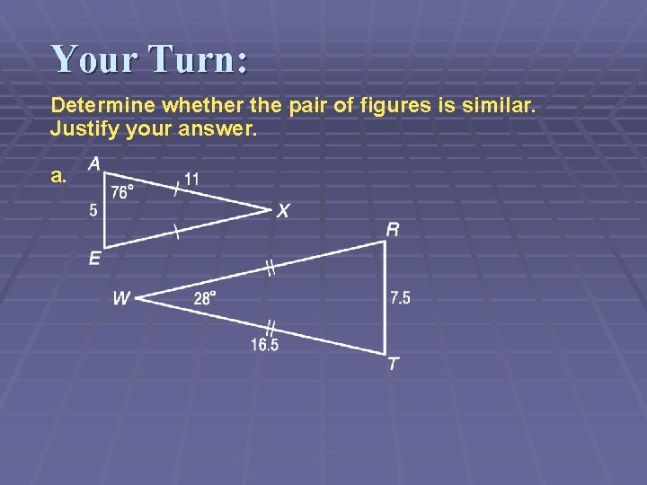 Your Turn: Determine whether the pair of figures is similar. Justify your answer. a.