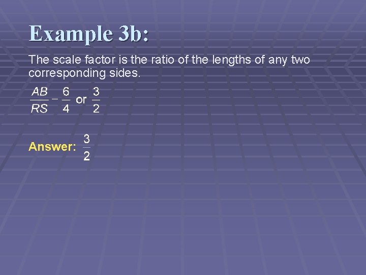 Example 3 b: The scale factor is the ratio of the lengths of any