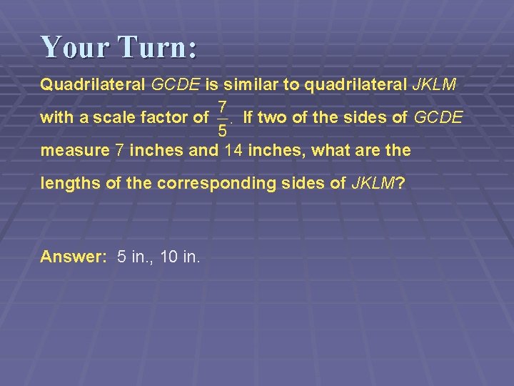 Your Turn: Quadrilateral GCDE is similar to quadrilateral JKLM with a scale factor of