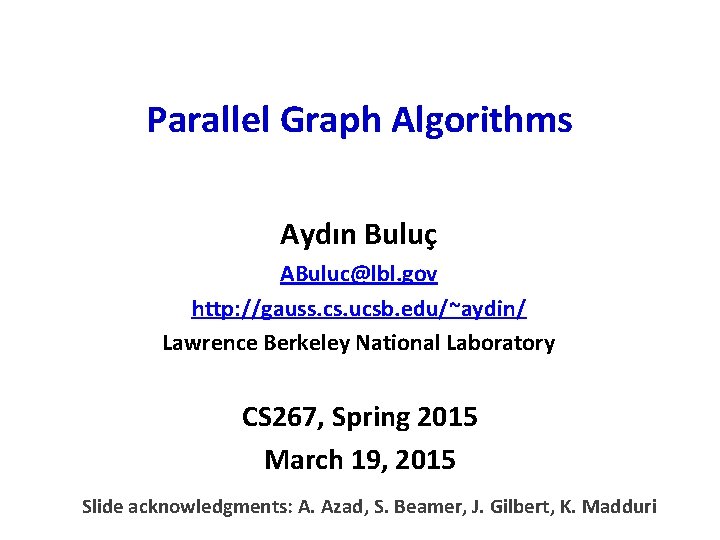 Parallel Graph Algorithms Aydın Buluç ABuluc@lbl. gov http: //gauss. cs. ucsb. edu/~aydin/ Lawrence Berkeley
