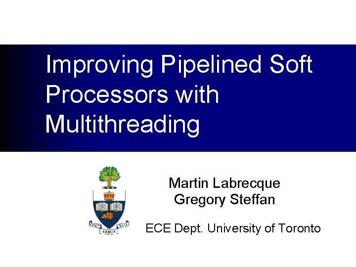 Improving Pipelined Soft Processors with Multithreading Martin Labrecque Gregory Steffan ECE Dept. University of