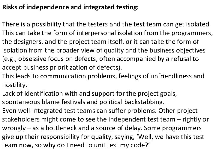 Risks of independence and integrated testing: There is a possibility that the testers and