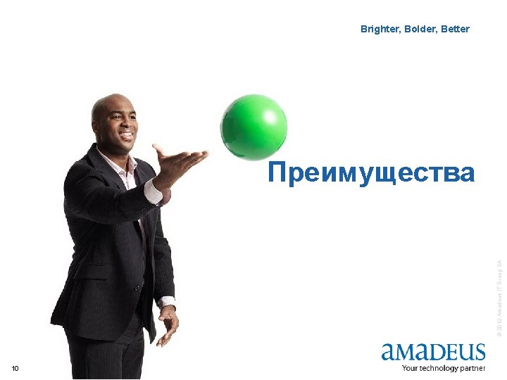 Brighter, Bolder, Better IT Solutions © 2010 Amadeus IT Group SA Преимущества 10 