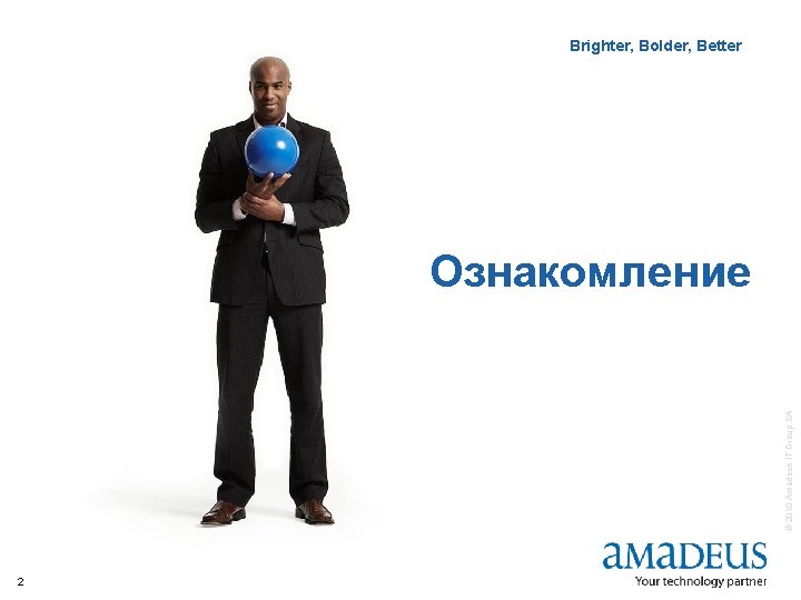 Brighter, Bolder, Better IT Solutions © 2010 Amadeus IT Group SA Ознакомление 2 