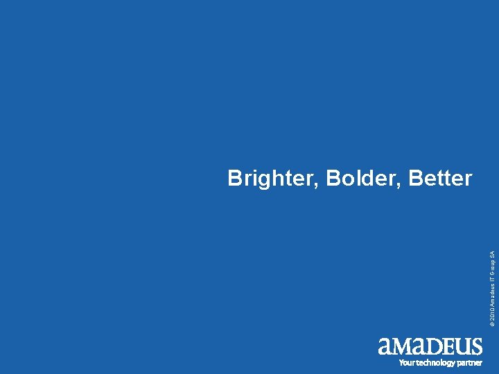 Brighter, Bolder, Better IT Solutions © 2010 Amadeus IT Group SA Brighter, Bolder, Better