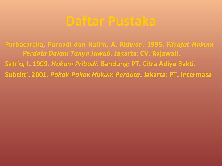 Daftar Pustaka Purbacaraka, Purnadi dan Halim, A. Ridwan. 1995. Filsafat Hukum Perdata Dalam Tanya