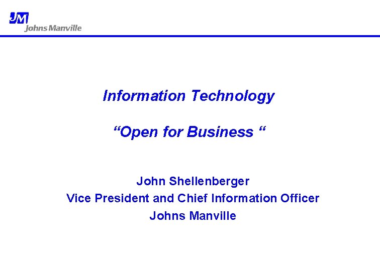 Information Technology “Open for Business “ John Shellenberger Vice President and Chief Information Officer