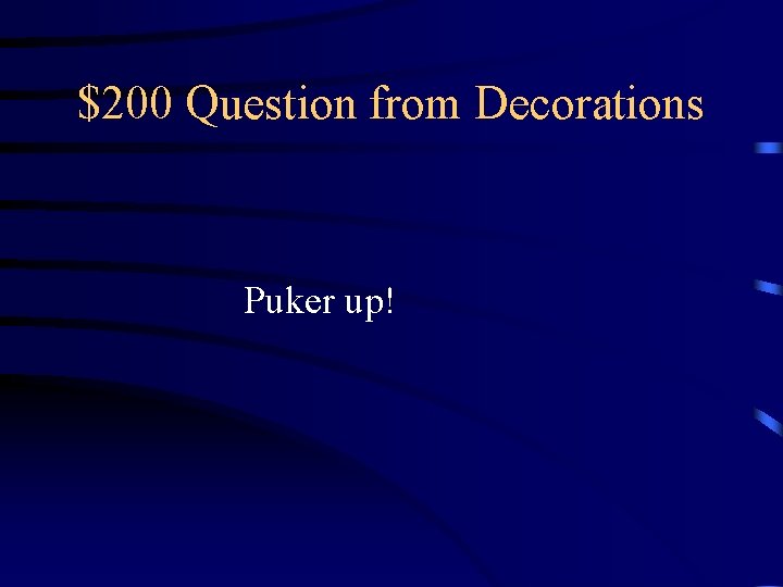 $200 Question from Decorations Puker up! $200 Question from Decorations Puker up!