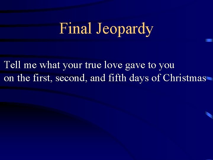 Final Jeopardy Tell me what your true love gave to you on the first, Final Jeopardy Tell me what your true love gave to you on the first,