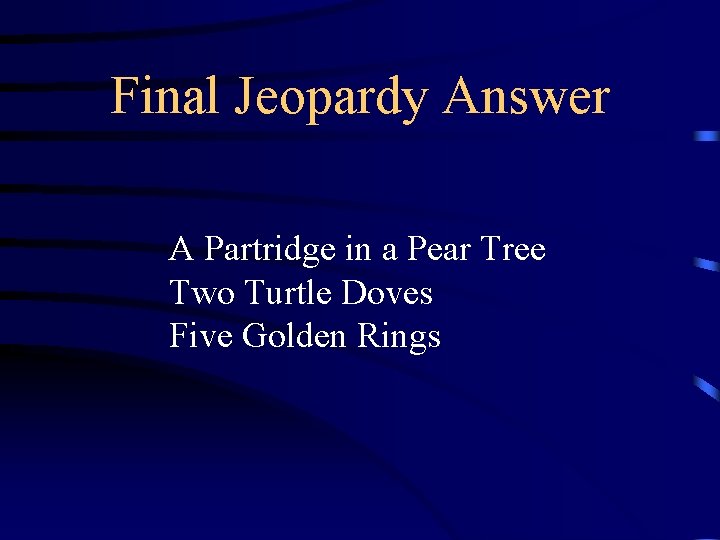Final Jeopardy Answer A Partridge in a Pear Tree Two Turtle Doves Five Golden Final Jeopardy Answer A Partridge in a Pear Tree Two Turtle Doves Five Golden
