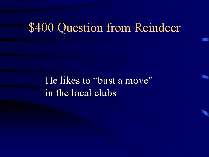 $400 Question from Reindeer He likes to “bust a move” in the local clubs $400 Question from Reindeer He likes to “bust a move” in the local clubs