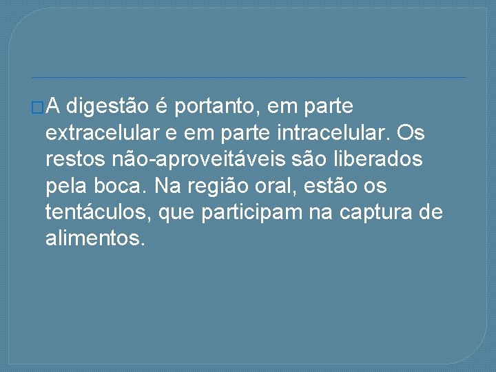 �A digestão é portanto, em parte extracelular e em parte intracelular. Os restos não-aproveitáveis