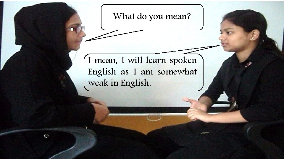 What do you mean? I mean, I will learn spoken English as I am