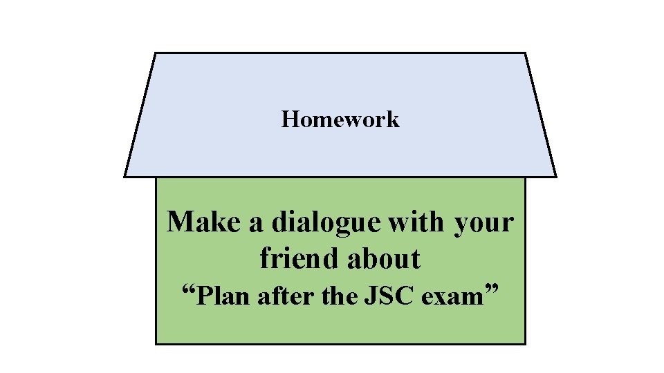 Homework Make a dialogue with your friend about “Plan after the JSC exam” 