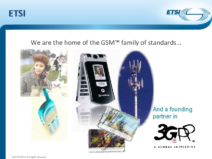 ETSI We are the home of the GSM™ family of standards… And a founding