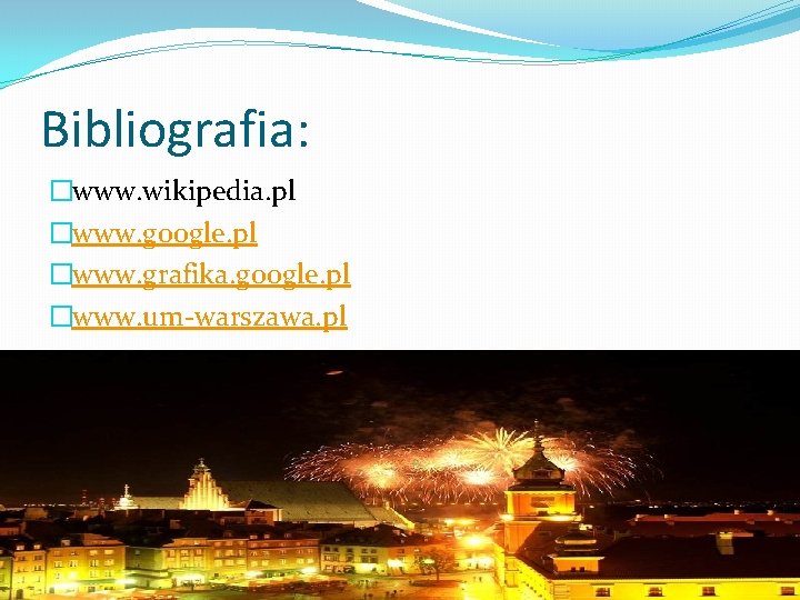 Bibliografia: �www. wikipedia. pl �www. google. pl �www. grafika. google. pl �www. um-warszawa. pl