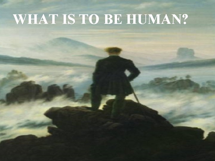 WHAT IS TO BE HUMAN? 