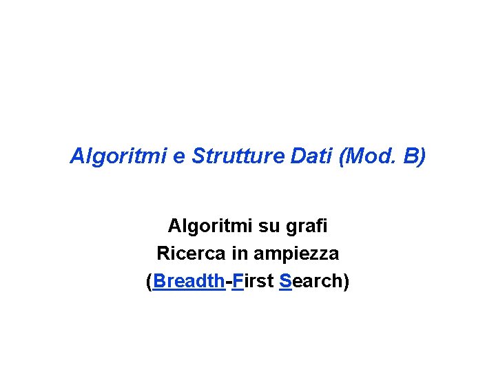 Algoritmi e Strutture Dati (Mod. B) Algoritmi su grafi Ricerca in ampiezza (Breadth-First Search)