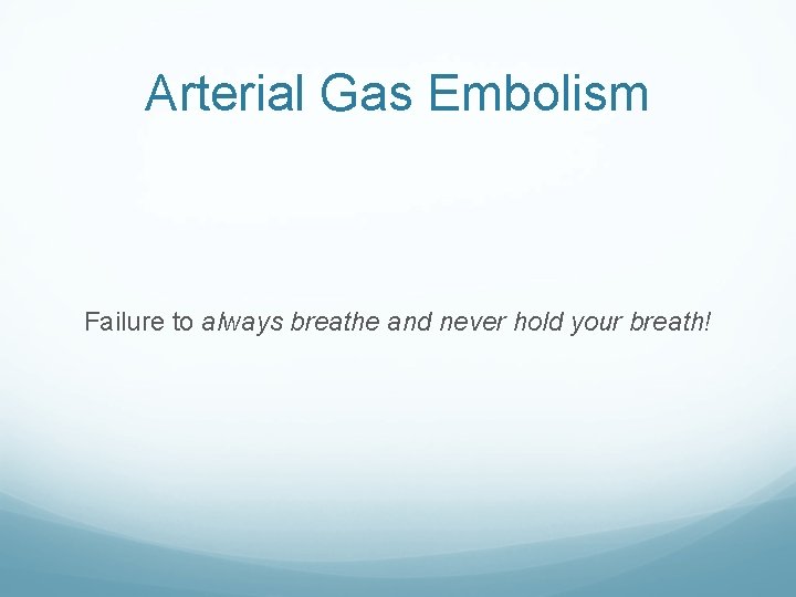 Arterial Gas Embolism Failure to always breathe and never hold your breath! Arterial Gas Embolism Failure to always breathe and never hold your breath!