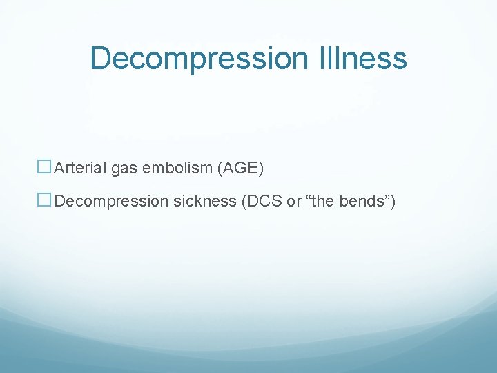 Decompression Illness �Arterial gas embolism (AGE) �Decompression sickness (DCS or “the bends”) Decompression Illness �Arterial gas embolism (AGE) �Decompression sickness (DCS or “the bends”)