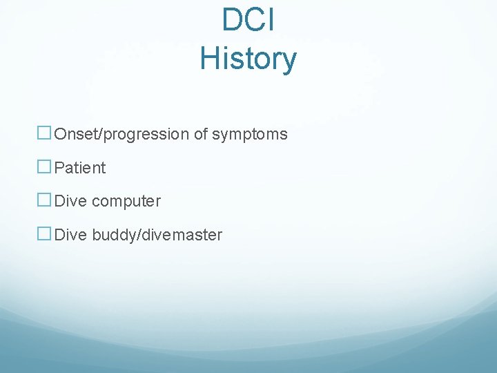 DCI History �Onset/progression of symptoms �Patient �Dive computer �Dive buddy/divemaster DCI History �Onset/progression of symptoms �Patient �Dive computer �Dive buddy/divemaster