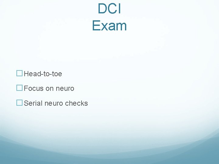 DCI Exam �Head-to-toe �Focus on neuro �Serial neuro checks DCI Exam �Head-to-toe �Focus on neuro �Serial neuro checks