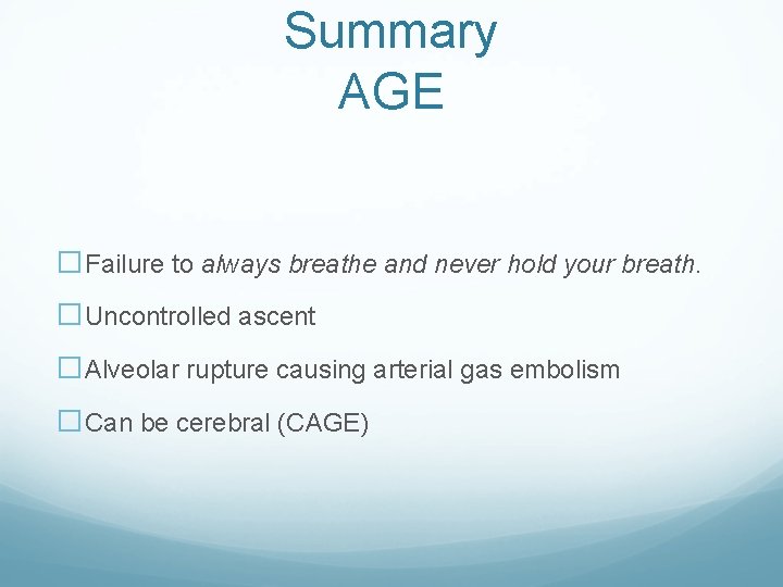 Summary AGE �Failure to always breathe and never hold your breath. �Uncontrolled ascent �Alveolar Summary AGE �Failure to always breathe and never hold your breath. �Uncontrolled ascent �Alveolar