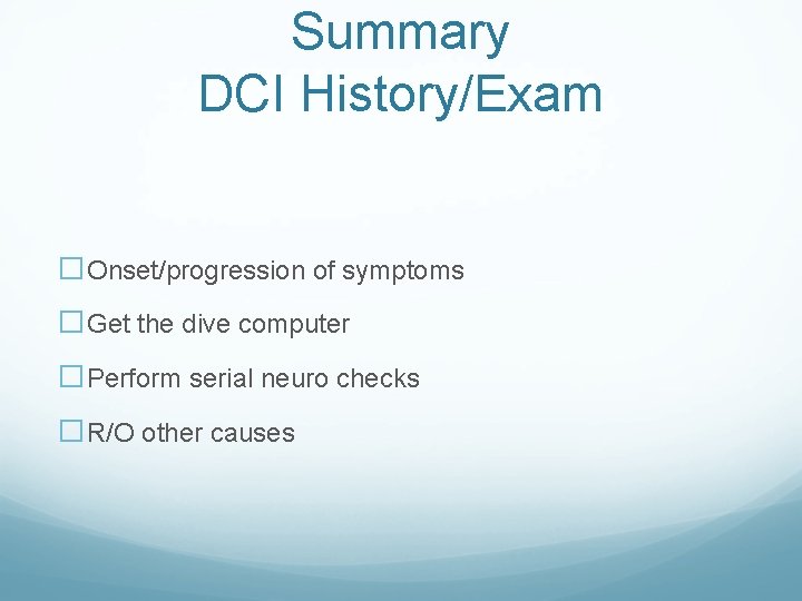 Summary DCI History/Exam �Onset/progression of symptoms �Get the dive computer �Perform serial neuro checks Summary DCI History/Exam �Onset/progression of symptoms �Get the dive computer �Perform serial neuro checks