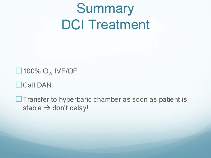 Summary DCI Treatment � 100% O 2, IVF/OF �Call DAN �Transfer to hyperbaric chamber Summary DCI Treatment � 100% O 2, IVF/OF �Call DAN �Transfer to hyperbaric chamber