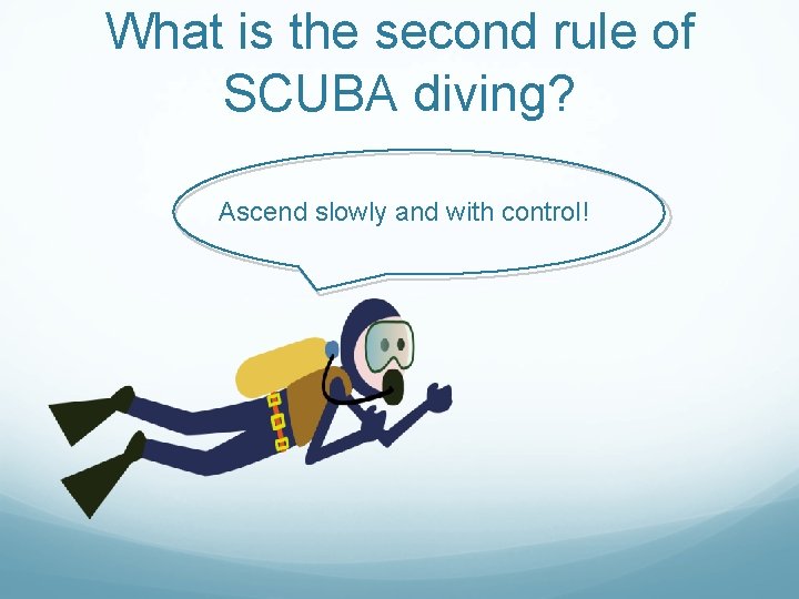 What is the second rule of SCUBA diving? Ascend slowly and with control! What is the second rule of SCUBA diving? Ascend slowly and with control!