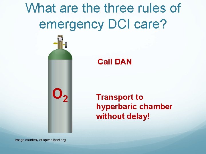 What are three rules of emergency DCI care? Call DAN O 2 Image courtesy What are three rules of emergency DCI care? Call DAN O 2 Image courtesy