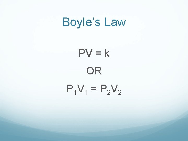 Boyle’s Law PV = k OR P 1 V 1 = P 2 V Boyle’s Law PV = k OR P 1 V 1 = P 2 V
