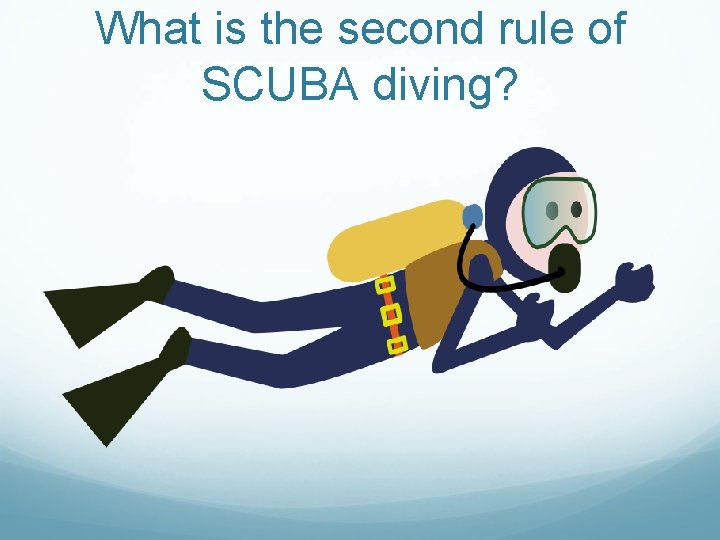 What is the second rule of SCUBA diving? What is the second rule of SCUBA diving?