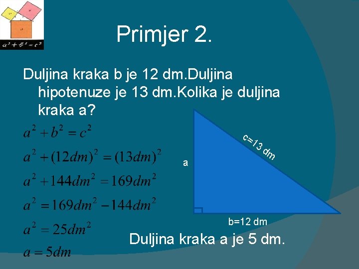 Primjer 2. Duljina kraka b je 12 dm. Duljina hipotenuze je 13 dm. Kolika