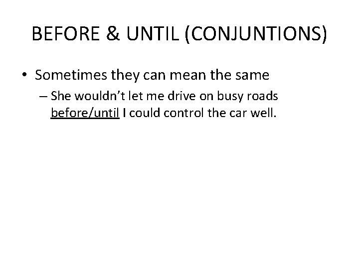 BEFORE & UNTIL (CONJUNTIONS) • Sometimes they can mean the same – She wouldn’t