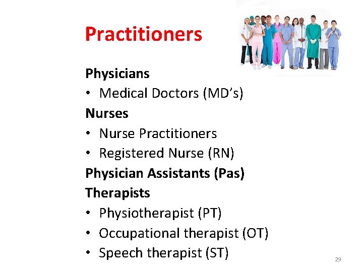 Practitioners Physicians • Medical Doctors (MD’s) Nurses • Nurse Practitioners • Registered Nurse (RN)