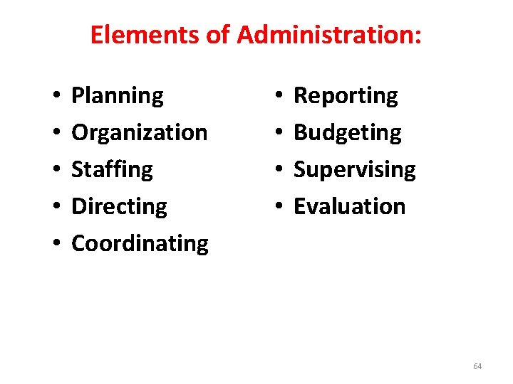 Elements of Administration: • • • Planning Organization Staffing Directing Coordinating • • Reporting