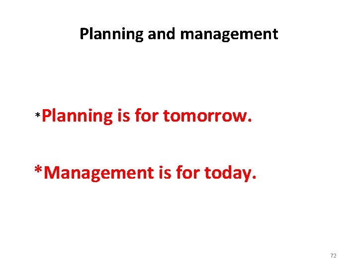 Planning and management *Planning is for tomorrow. *Management is for today. 72 