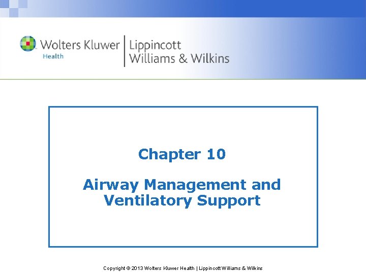 Chapter 10 Airway Management and Ventilatory Support Copyright © 2013 Wolters Kluwer Health | Chapter 10 Airway Management and Ventilatory Support Copyright © 2013 Wolters Kluwer Health |
