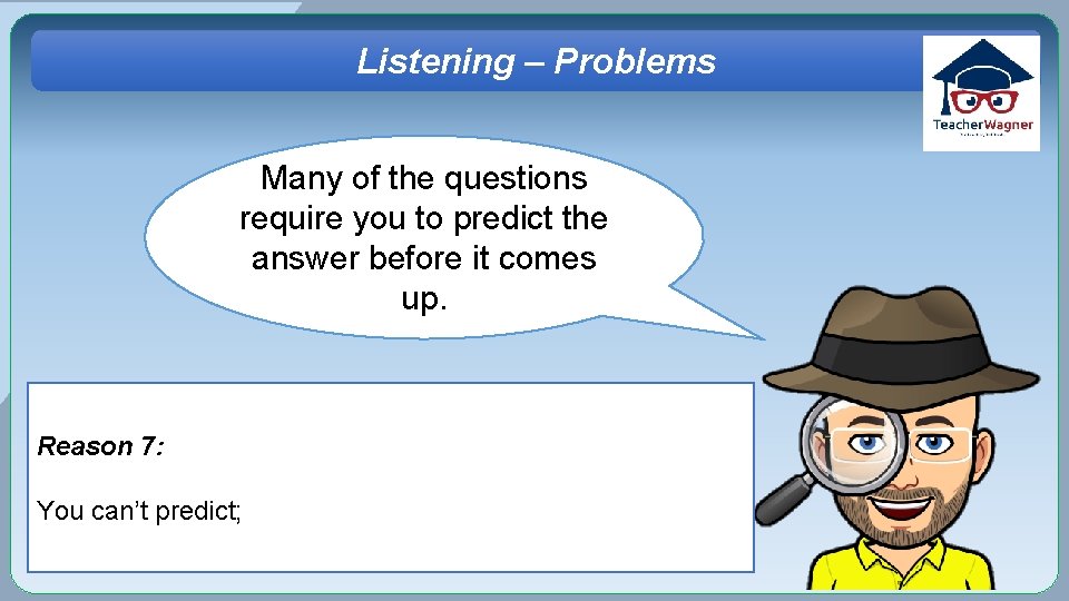 Listening – Problems Many of the questions require you to predict the answer before