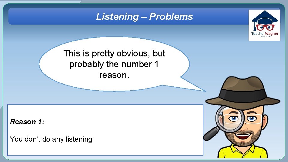 Listening – Problems This is pretty obvious, but probably the number 1 reason. Reason