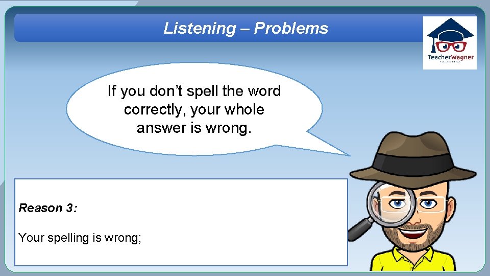 Listening – Problems If you don’t spell the word correctly, your whole answer is