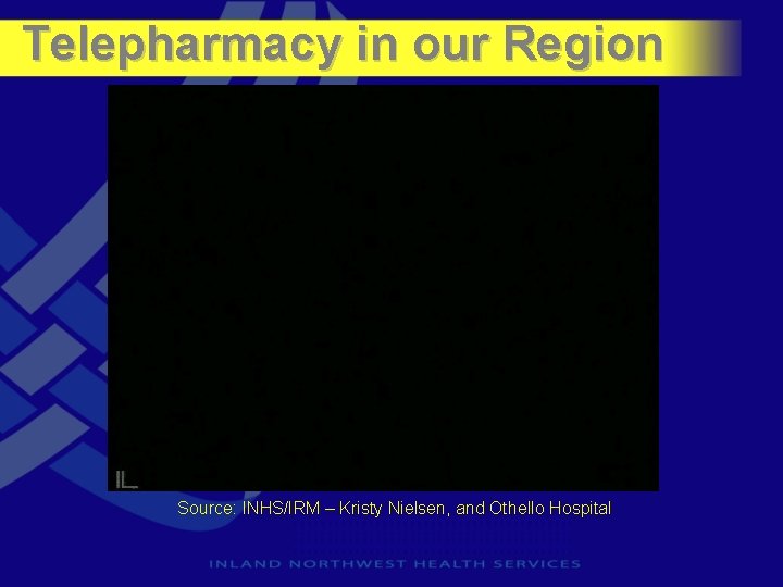 Telepharmacy in our Region Source: INHS/IRM – Kristy Nielsen, and Othello Hospital 
