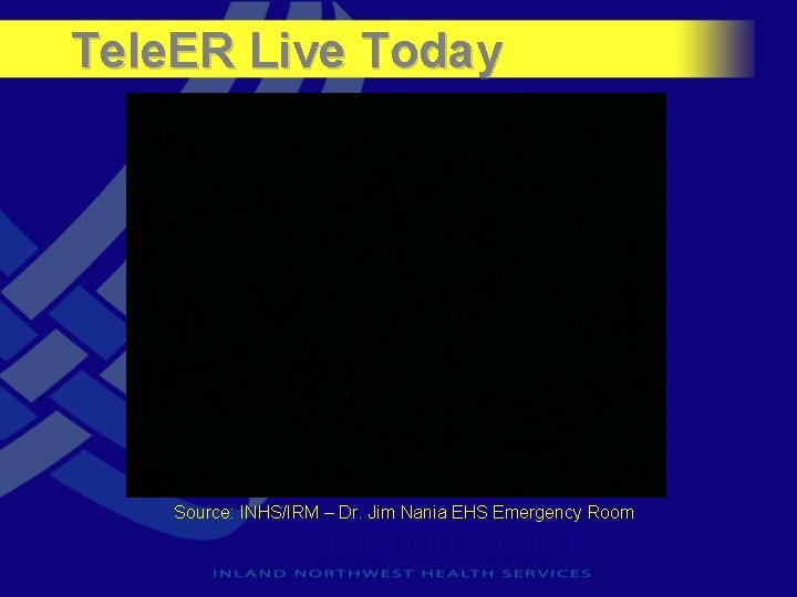 Tele. ER Live Today Source: INHS/IRM – Dr. Jim Nania EHS Emergency Room 