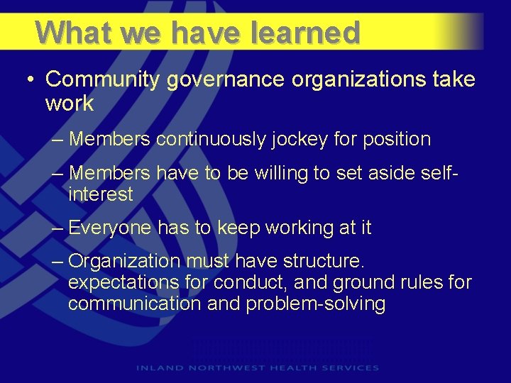 What we have learned • Community governance organizations take work – Members continuously jockey