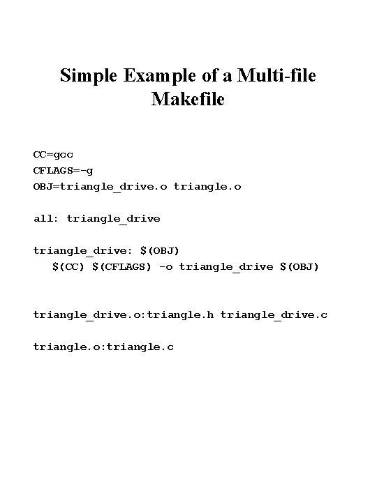 Simple Example of a Multi-file Makefile CC=gcc CFLAGS=-g OBJ=triangle_drive. o triangle. o all: triangle_drive: