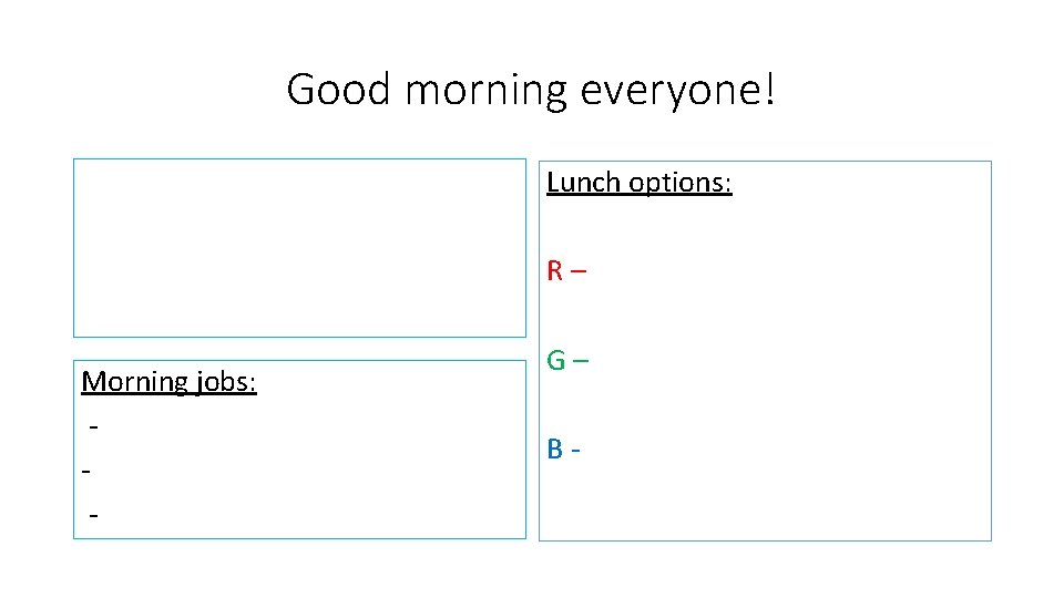 Good morning everyone! Lunch options: R– Morning jobs: - G– B- 