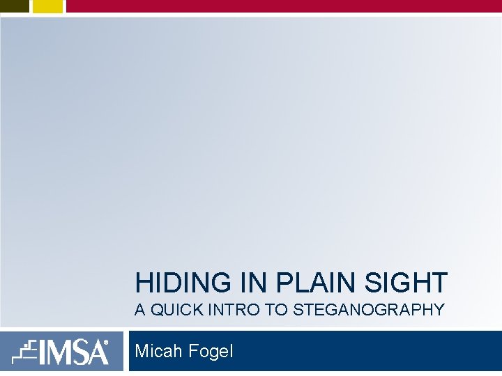 HIDING IN PLAIN SIGHT A QUICK INTRO TO STEGANOGRAPHY Micah Fogel 